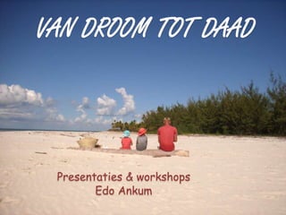 VAN DROOM TOT DAAD Presentaties & workshops Edo Ankum 