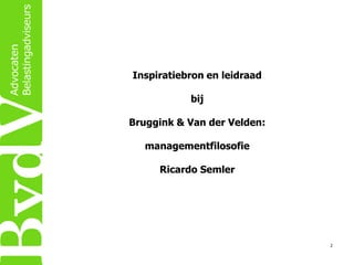 Inspiratiebron en leidraad
bij
Bruggink & Van der Velden:
managementfilosofie
Ricardo Semler

2

 