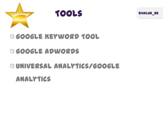 @ivalue_be
Tools
Google Keyword Tool
Google Adwords
Universal Analytics/Google
Analytics
 
