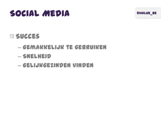 @ivalue_be
Social Media
Succes
– Gemakkelijk te gebruiken
– Snelheid
– Gelijkgezinden vinden
 