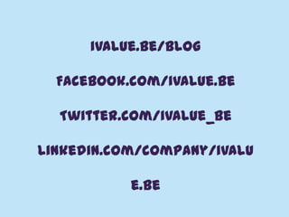 @ivalue_be
iValue.be/blog
Facebook.com/ivalue.be
Twitter.com/ivalue_be
Linkedin.com/company/ivalu
e.be
 