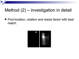 Method (2) – investigation in detail Find location, rotation and resize factor with best match. 