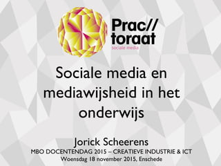 Sociale media en
mediawijsheid in het
onderwijs
Jorick Scheerens
MBO DOCENTENDAG 2015 – CREATIEVE INDUSTRIE & ICT
Woensdag 18 november 2015, Enschede
 