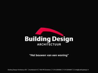“Het bouwen van een woning” 
Building Design Architectuur BV │ Hoofdstraat 43 │ 7625 PB Zenderen │ T 074-2659966 │ F 074-2659967 │ E info@buildingdesign.nl 
 