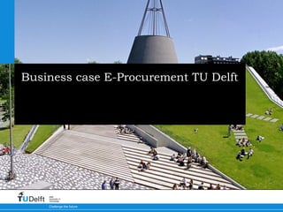 Business case E-Procurement TU Delft Seminar E-Procurement & E-Invoicing TU Delft - 1 juli 2010 