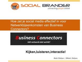 Hoe zet je social media effectief in voor
Netwerkbijeenkomsten van Business
Connectors?

Kijken,luisteren,interactie!
Mark Gieben | @Mark_Gieben

 