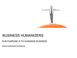 BUSINESS HUMANIZERS
OUR PURPOSE IS TO HUMANIZE BUSINESS
WWW.HUMANIZE.BUSINESS
 