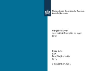 Hergebruik van overheidsinformatie en open data Imke Arts BZK Paul Suijkerbuijk ICTU 9 november 2011 9 november 2011 