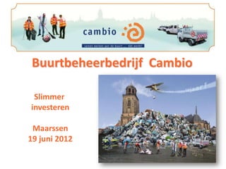 Buurtbeheerbedrijf Cambio

 Slimmer
investeren

 Maarssen
19 juni 2012
 