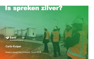 Is spreken zilver?
Carlo Kuiper
Relatics klantendag,Dordrecht, 13 juni 2018
 