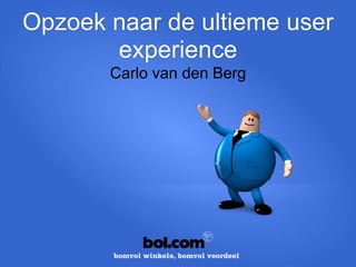 Opzoek naar de ultieme
   user experience
     Carlo van den Berg
 
