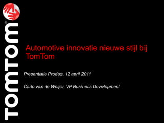 Automotive innovatie nieuwe stijl bij TomTom Presentatie Prodas, 12 april 2011 Carlo van de Weijer, VP Business Development 