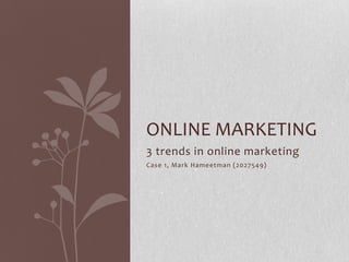 3 trends in online marketing Case 1, Mark Hameetman (2027549) Online marketing 
