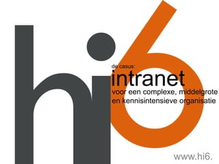 de casus:


intranet
voor een complexe, middelgrote
en kennisintensieve organisatie




                  www.hi6.
 