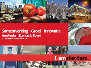 Samenwerking - Groei - Innovatie  Amsterdam Economic Board 07 december 2011 -Versie 01 