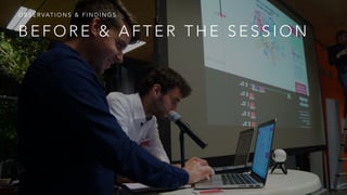 B E F O R E & A F T E R T H E S E S S I O N
O B S E R VAT I O N S & F I N D I N G S
 