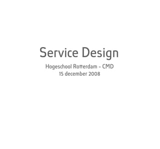 Service Design
Hoges������ool Ro������erdam - CMD
     15 december 2008
 