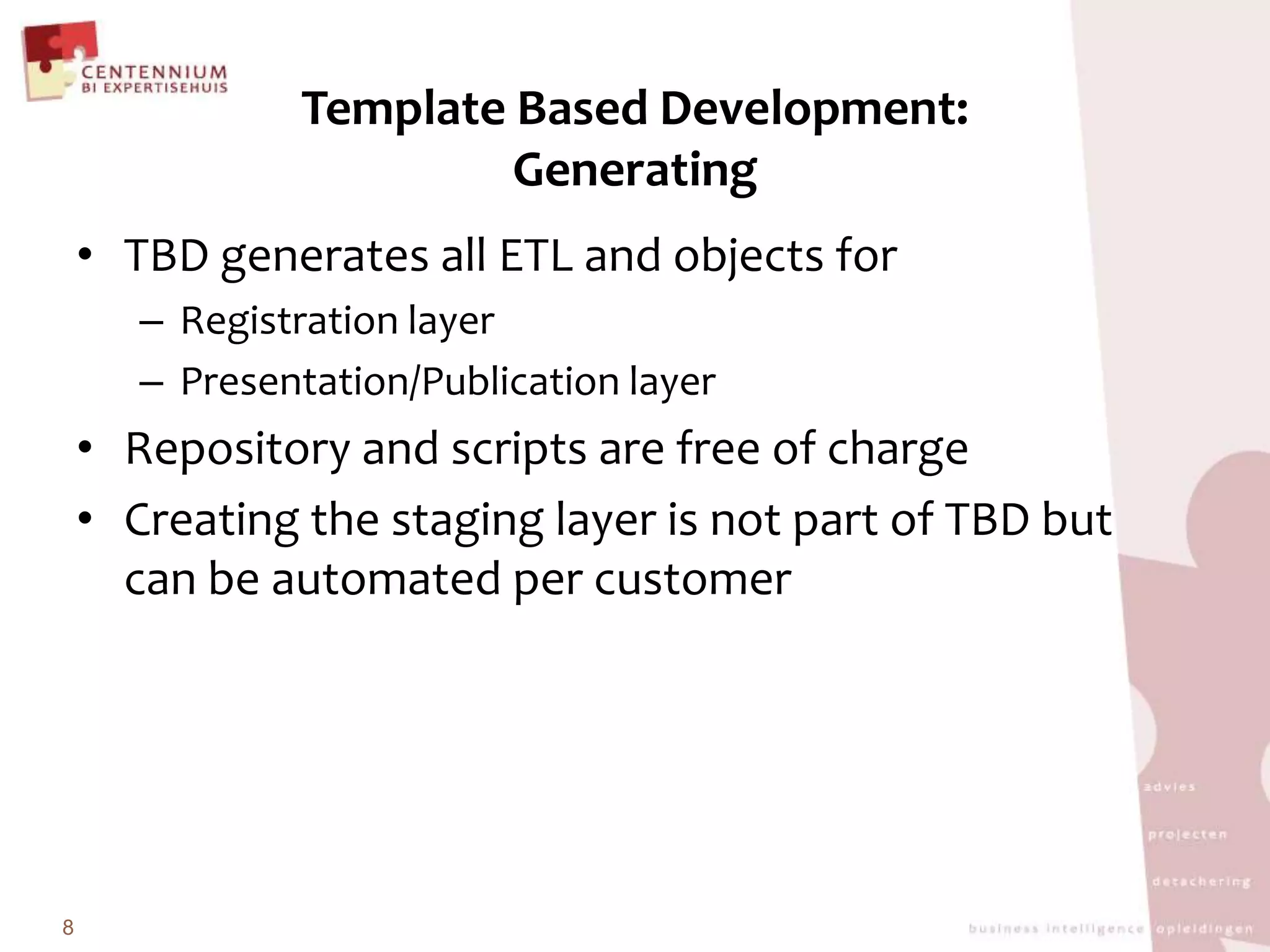 Template Based Development:GeneratingTBD generatesall ETL and objects forRegistrationlayerPresentation/PublicationlayerRepositoryand scripts are free of chargeCreating the staginglayer is not part of TBD but canbeautomated per customer8