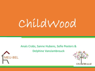 ChildWood
Anaïs Crabs, Sanne Hubens, Sofie Peeters &
Delphine Vanslambrouck
 
