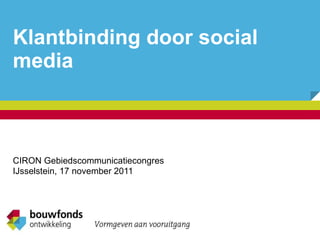 Klantbinding door social media CIRON Gebiedscommunicatiecongres IJsselstein, 17 november 2011 