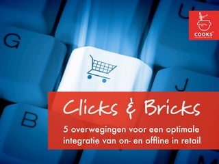 Clicks & Bricks
5 overwegingen voor een optimale
integratie van on- en ofﬂine in retail
 