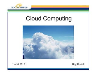 CloudComputing 1 april 2010 Roy Dusink 