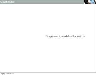 Cloud Imago




                       Filmpje met iemand die alles kwijt is




vrijdag 4 januari 13
 