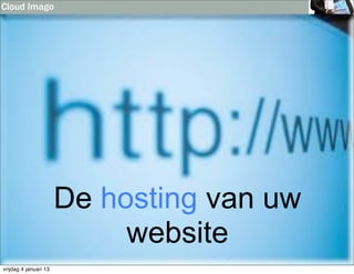 Cloud Imago




                       De hosting van uw
                            website
vrijdag 4 januari 13
 