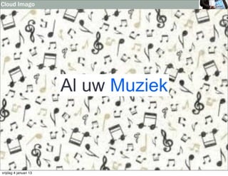 Cloud Imago




                       Al uw Muziek



vrijdag 4 januari 13
 