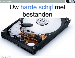 Cloud Imago


                  Uw harde schijf met
                      bestanden




vrijdag 4 januari 13
 