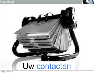 Cloud Imago




vrijdag 4 januari 13
                       Uw contacten
 