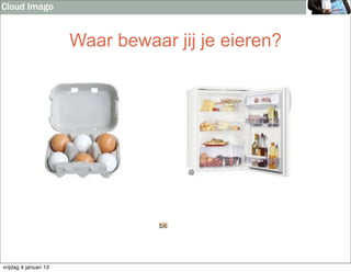 Cloud Imago


                       Waar bewaar jij je eieren?




vrijdag 4 januari 13
 