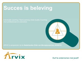 Succes is beleving Individuele coaching | Teamcoaching | Data Quality Coaching Voor professionals en executives ARVIX is aangesloten bij de  Nederlandse Orde van Beroepscoaches (NOBCO) 