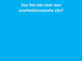 Zou het iets voor een
overheidsinstantie zijn?
 