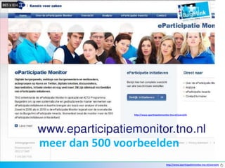 http://www.eparticipatiemonitor.tno.nl/overzicht




meer dan 500 voorbeelden
                                             http://www.eparticipatiemonitor.tno.nl/overzicht
 