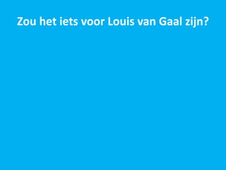 Zou het iets voor Louis van Gaal zijn?
 