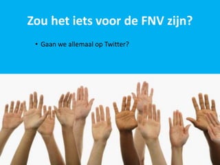 Zou het iets voor de FNV zijn?
 • Gaan we allemaal op Twitter?
 