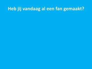 Heb jij vandaag al een fan gemaakt?
 