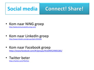 Social media                                  Connect! Share!

• Kom naar NING groep
  http://webcommunicatiefnv.ning.com/




• Kom naar LinkedIn groep
  http://www.linkedin.com/groups?gid=2591696




• Kom naar Facebook groep
  https://www.facebook.com/#!/groups/451049524905285/


• Twitter beter
  https://twitter.com/FNV/lists
 