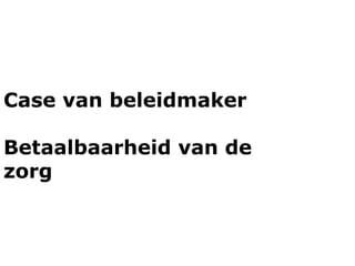 Case van beleidmaker

Betaalbaarheid van de
zorg
 