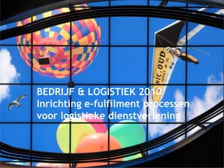 BEDRIJF & LOGISTIEK 2010
Inrichting e-fulfilment processen
voor logistieke dienstverlening
 