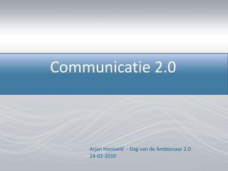 Communicatie 2.0 Arjan Hooiveld  - Dag van de Ambtenaar 2.024-02-2010 