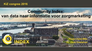 Community Index:
van data naar informatie voor zorgmarketing
KiZ congres 2016
Paula IJland MSc
Dr. Henk Doeleman
 