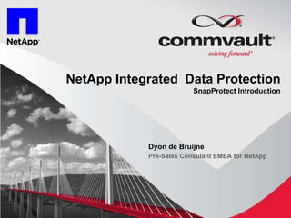 NetApp Integrated Data Protection
                         SnapProtect Introduction




            Dyon de Bruijne
            Pre-Sales Consulant EMEA for NetApp




                                                    1
 