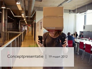 Conceptpresentatie |   19 maart 2012
 