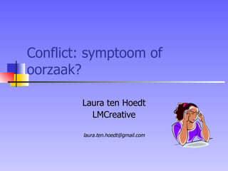 Conflict: symptoom of oorzaak? Laura ten Hoedt LMCreative [email_address] 