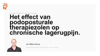 Jan Willem Kramer
Podoposturaal therapeut, fysiotherapeut, MSU echografist
Het effect van
podoposturale
therapiezolen op
chronische lagerugpijn.
Een observationeel cohortonderzoek
 