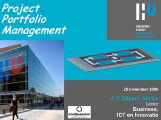 ProjectPortfolio Management 25 november 2009 A.J.Gilbert SilviusLectorBusiness,ICT en Innovatie 