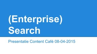 (Enterprise)
Search
Presentatie Content Café 08-04-2015
 