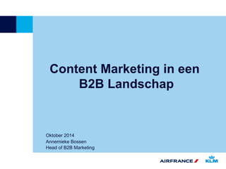Content Marketing in een 
B2B Landschap 
Oktober 2014 
Annemieke Bossen 
Head of B2B Marketing 
 